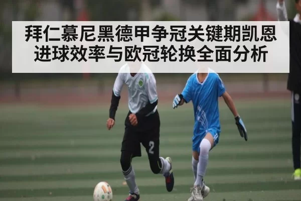 拜仁慕尼黑德甲争冠关键期凯恩进球效率与欧冠轮换全面分析