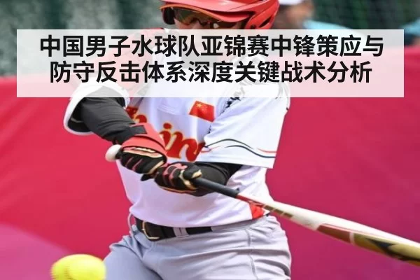 中国男子水球队亚锦赛中锋策应与防守反击体系深度关键战术分析
