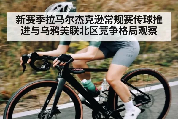 新赛季拉马尔杰克逊常规赛传球推进与乌鸦美联北区竞争格局观察